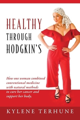Healthy Through Hodgkin's: How one woman combined conventional medicine with natural methods to cure her cancer and support her body. by Terhune, Kylene