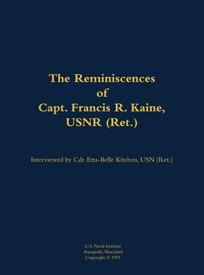 The Reminiscences of Capt. Francis R. Kaine, Usnr (Ret.): 1920-1999 by Kaine, Francis R.