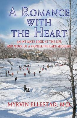 A Romance with the Heart: An Intimate Look at the Life and Work of a Pioneer in Heart Medicine by Ellestad, Myrvin
