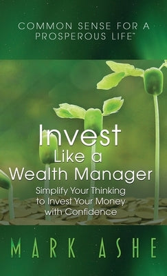 Invest Like a Wealth Manager: Simplify Your Thinking to Invest Your Money with Confidence by Ashe, Mark