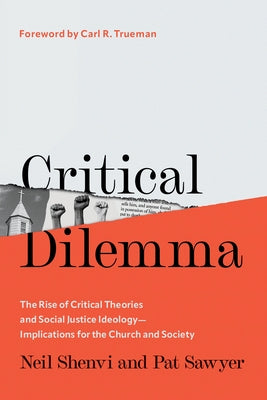 Critical Dilemma: The Rise of Critical Theories and Social Justice Ideology--Implications for the Church and Society by Shenvi, Neil