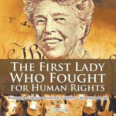 The First Lady Who Fought for Human Rights - Biography of Eleanor Roosevelt Children's Biography Books by Baby Professor