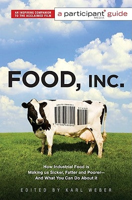 Food Inc.: A Participant Guide: How Industrial Food Is Making Us Sicker, Fatter, and Poorer-And What You Can Do About It by Weber, Karl