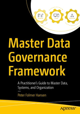 Master Data Governance Framework: A Practitioner's Guide to Master Data, Systems, and Organization by Folmer Hansen, Peter