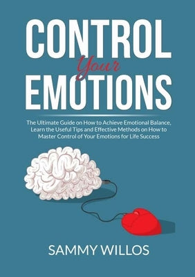 Control Your Emotions: The Essential Guide to Mastering Your Emotions, Learn Powerful Strategies to Manage Your Emotions and Eliminate Anxiety by Willos, Sammy
