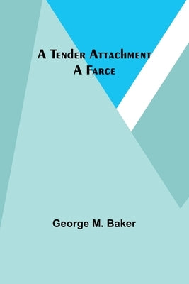 A Tender Attachment: A Farce by Baker, George M.