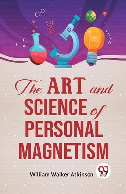 The Art And Science Of Personal Magnetism by Walker Atkinson, William