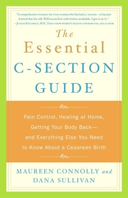 The Essential C-Section Guide: Pain Control, Healing at Home, Getting Your Body Back, and Everything Else You Need to Know About a Cesarean Birth by Connolly, Maureen