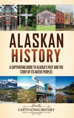 Alaskan History: A Captivating Guide to Alaska's Past and the Story of Its Native Peoples by History, Captivating