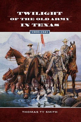 Twilight of the Old Army in Texas, 1900-1941 by Smith, Thomas Ty