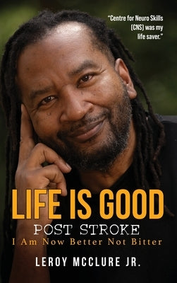 Life is Good, Post Stroke: I Am Now Better Not Bitter by McClure, Leroy