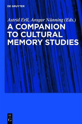A Companion to Cultural Memory Studies by Erll, Astrid