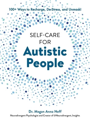 Self-Care for Autistic People: 100+ Ways to Recharge, De-Stress, and Unmask! by Neff, Megan Anna