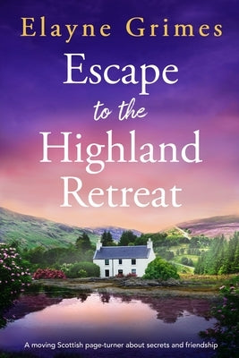 Escape to the Highland Retreat: A Moving Scottish Page-Turner about Secrets and Friendship by Grimes, Elayne