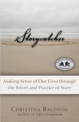 Storycatcher: Making Sense of Our Lives Through the Power and Practice of Story by Baldwin, Christina