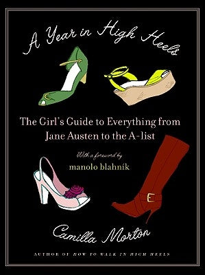 A Year in High Heels: The Girl's Guide to Everything from Jane Austen to the A-List by Morton, Camilla