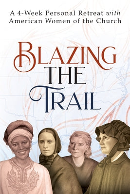 Blazing the Trail: A 4-Week Personal Retreat with American Women of the Church (St. Elizabeth Ann Seton, St. Frances Xavier Cabrini, Doro by Wright, Vinita Hampton