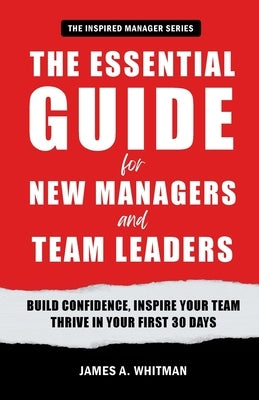 The Essential Guide for New Managers and Team Leaders by Whitman, James A.