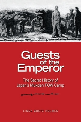 Guests of the Emperor: The Secret History of Japan's Mukden POW Camp by Holmes, Estate Of Linda Goetz