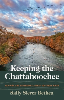 Keeping the Chattahoochee: Reviving and Defending a Great Southern River by Bethea, Sally Sierer