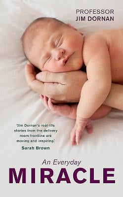 An Everyday Miracle: Delivering Babies, Caring for Women - A Lifetime's Work by Dornan, Jim