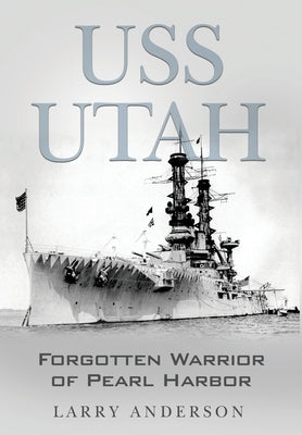 USS Utah: Forgotten Warrior of Pearl Harbor by Anderson, Larry
