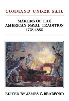 Command Under Sail: Makers of the American Naval Tradition 1775-1850 by Bradford, Judith