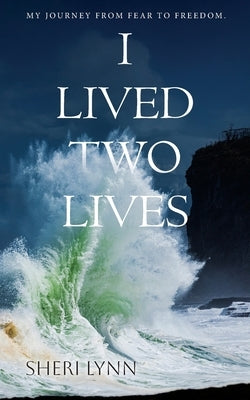 I Lived Two Lives: My Journey From Fear to Freedom. by Lynn, Sheri