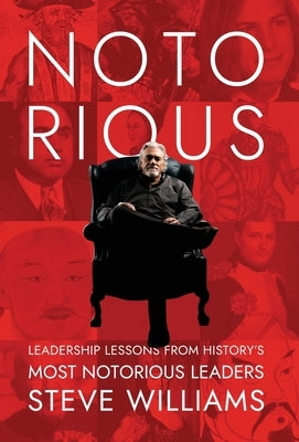 Notorious: Leadership Lessons from History's Most Notorious Leaders by Williams, Steve