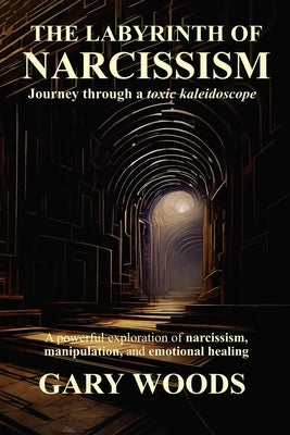 The Labyrinth of Narcissism by Woods, Gary