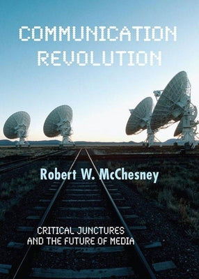 Communication Revolution: Critical Junctures and the Future of Media by McChesney, Robert W.