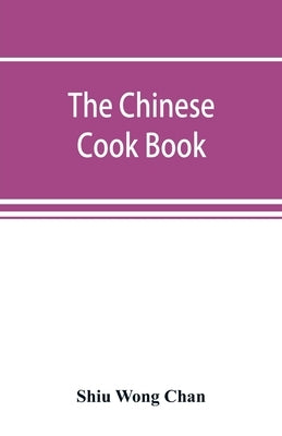 The Chinese cook book: containing more than one hundred recipes for everyday food prepared in the wholesome Chinese way, and many recipes of by Wong Chan, Shiu