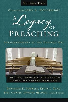 A Legacy of Preaching, Volume Two---Enlightenment to the Present Day: The Life, Theology, and Method of History's Great Preachers 2 by Forrest, Benjamin K.