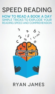 Speed Reading: How to Read a Book a Day - Simple Tricks to Explode Your Reading Speed and Comprehension (Accelerated Learning Series) by James, Ryan