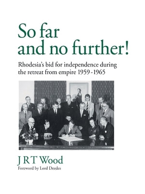 'So Far and No Further!' Rhodesia's Bid for Independence During the Retreat from Empire 1959-1965 by Wood, Jrt
