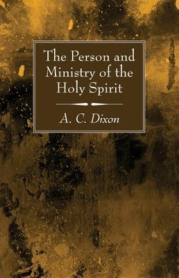The Person and Ministry of the Holy Spirit by Dixon, A. C.