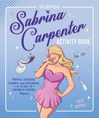 The Unofficial Sabrina Carpenter Activity Book: Trivia, Quizzes, Games, and Coloring for Fans of This Short N' Sweet Popstar by Rispoli, Kate