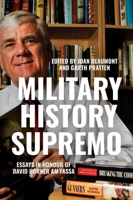 Military History Supremo: Essays in Honour of David Horner AM FASSA by Beaumont, Joan