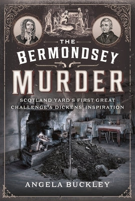 The Bermondsey Murder: Scotland Yard's First Great Challenge and Dickens' Inspiration by Buckley, Angela