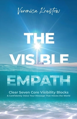 The Visible Empath: Clear Seven Core Visibility Blocks & Confidently Voice Your Message That Moves the World by Krestow, Veronica