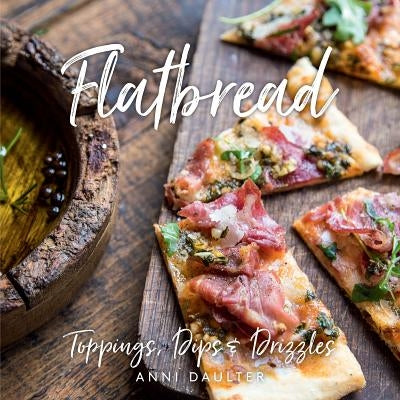Flatbread: Toppings, Dips, and Drizzles by Daulter, Anni
