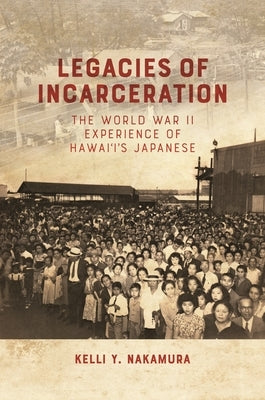 Legacies of Incarceration: The World War II Experience of Hawai'i's Japanese by Nakamura, Kelli Y.