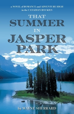 That Summer in Jasper Park: A Novel of Romance and Adventure High in the Canadian Rockies by Sherrard, Wayne