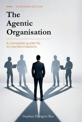 The Agentic Organisation: A complete AI transformation framework - European Edition by Hartgers-Rus, Stephan