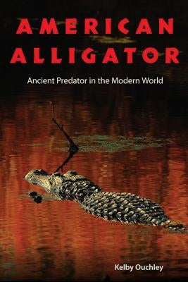 American Alligator: Ancient Predator in the Modern World by Ouchley, Kelby