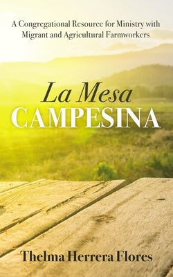 La Mesa Campesina: A Congregational Resource for Ministry with Migrant and Agricultural Farmworkers by Flores, Thelma Herrera