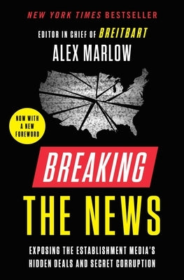Breaking the News: Exposing the Establishment Media's Hidden Deals and Secret Corruption by Marlow, Alex