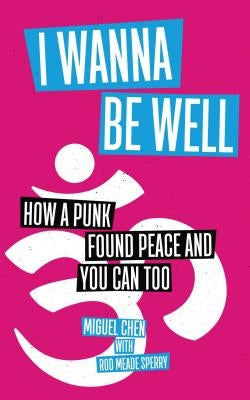 I Wanna Be Well: How a Punk Found Peace and You Can Too by Chen, Miguel