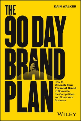 The 90 Day Brand Plan: How to Unleash Your Personal Brand to Dominate the Competition and Scale Your Business by Walker, Dain
