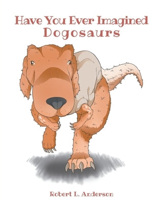 Have You Ever Imagined: Dogosaurs by Anderson, Robert L.